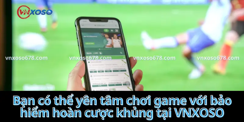 Bạn có thể yên tâm chơi game với bảo hiểm hoàn cược khủng tại VNXOSO