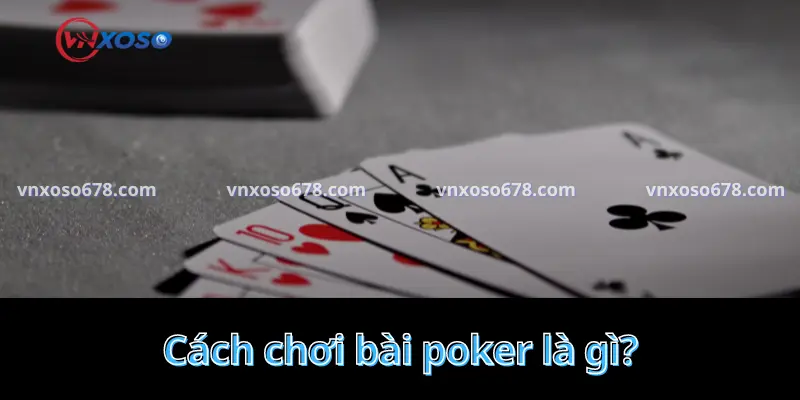 Cách chơi bài poker là gì?