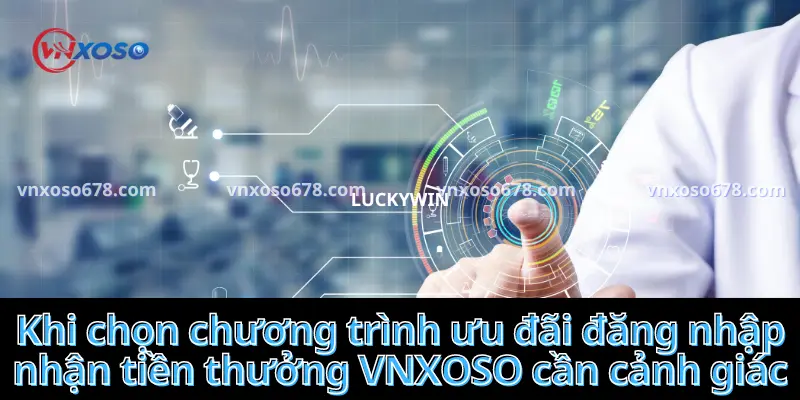 Khi chọn chương trình ưu đãi đăng nhập nhận tiền thưởng VNXOSO cần cảnh giác