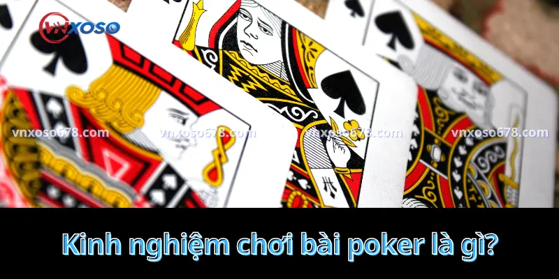 Kinh nghiệm chơi bài poker là gì?