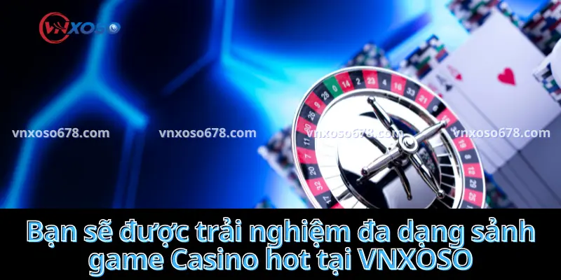 Bạn sẽ được trải nghiệm đa dạng sảnh game Casino hot tại VNXOSO