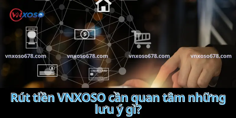 Rút tiền VNXOSO cần quan tâm những lưu ý gì?