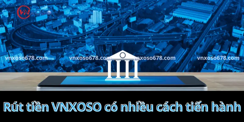 Rút tiền VNXOSO có nhiều cách tiến hành