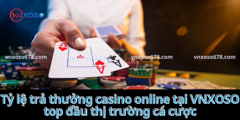 Tỷ lệ trả thưởng casino online tại VNXOSO top đầu thị trường cá cược